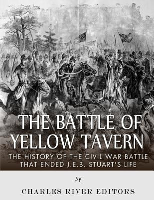 The Battle of Yellow Tavern: The History of the Civil War Battle that Ended J.E.B. Stuart's Life Paperback Createspace Independent Publishing Platform