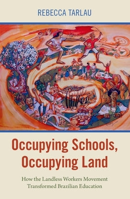 Occupying Schools, Occupying Land: How the Landless Workers Movement Transformed Brazilian Education by Tarlau, Rebecca