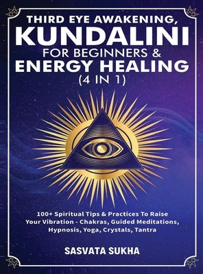 Third Eye Awakening, Kundalini For Beginners& Energy Healing (4 in 1): 100+ Spiritual Tips& Practices To Raise Your Vibration- Chakras, Guided Meditat by Sukha, Sasvata