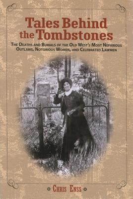 Tales Behind the Tombstones: The Deaths And Burials Of The Old West's Most Nefarious Outlaws, Notorious Women, And Celebrated Lawmen, First Edition Paperback Two Dot Books