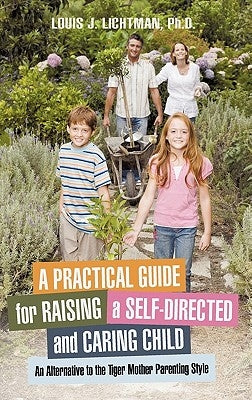 A Practical Guide for Raising a Self-Directed and Caring Child: An Alternative to the Tiger Mother Parenting Style by Lichtman, Louis J.