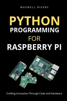 Python Programming for Raspberry Pi: Crafting Innovation through Code and Hardware by Rivers, Maxwell