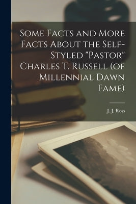 Some Facts and More Facts About the Self-styled "Pastor" Charles T. Russell (of Millennial Dawn Fame) [microform] Paperback Legare Street Press