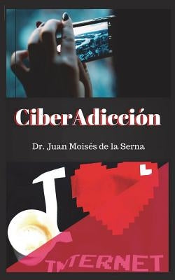 CiberAdicción: Cuando la adicción se consume a través de Internet by de la Serna, Juan Moisés