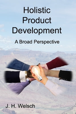 Holistic Product Development: A Broad Perspective Paperback J H Welsch Consulting LLC