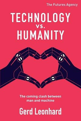 Technology vs. Humanity: The coming clash between man and machine by Leonhard, Gerd