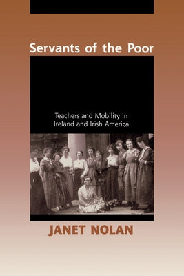 Servants of the Poor: Teachers and Mobility in Ireland and Irish America Paperback University of Notre Dame Press