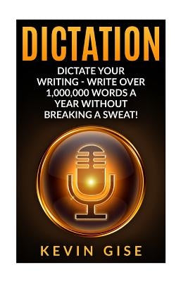 Dictation: Dictate Your Writing - Write Over 1,000,000 Words a Year Without Breaking a Sweat! (Writing Habits, Write Faster, Prod by Gise, Kevin