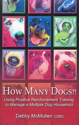 How Many Dogs?!: Using Positive Reinforcement Training to Manage a Multiple Dog Household by McMullen, Debby