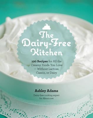 The Dairy-Free Kitchen: 100 Recipes for All the Creamy Foods You Love--Without Lactose, Casein, or Dairy Paperback Fair Winds Press (MA)