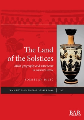 The Land of the Solstices: Myth, geography and astronomy in ancient Greece Paperback British Archaeological Reports (Oxford) Ltd