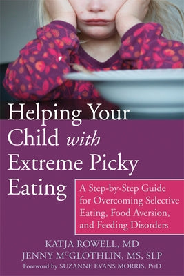 Helping Your Child with Extreme Picky Eating: A Step-By-Step Guide for Overcoming Selective Eating, Food Aversion, and Feeding Disorders by Rowell, Katja