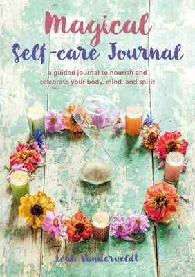 Magical Self-Care Journal: A Guided Journal to Nourish and Celebrate Your Body, Mind, and Spirit by Vanderveldt, Leah