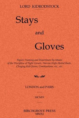 Stays and Gloves: Figure-Training and Deportment by Means of the Discipline of Tight Corsets, Narrow High-Heeled Boots, Clinging Kid Glo by Kidrodstock, Lord