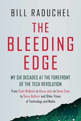 The Bleeding Edge: My Six Decades at the Forefront of the Tech Revolution (from Scott McNealy to Steve Jobs to Steve Case to Steve Ballmer to Steve Ba by Raduchel, Bill