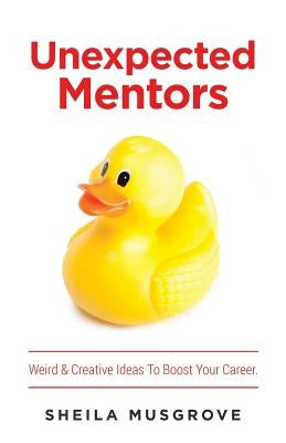Unexpected Mentors.: Weird & Creative Ideas To Boost Your Career. by Musgrove, Sheila