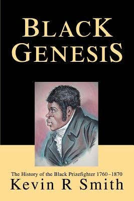 Black Genesis: The History of the Black Prizefighter 1760-1870 by Smith, Kevin R.