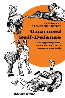 Unarmed Self Defense: 12 Lessons by a Police Judo Expert by Ewen, Harry