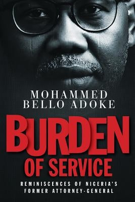 Burden Of Service: Reminiscences of Nigeria's former Attorney-General by Bello Adoke, Mohammed
