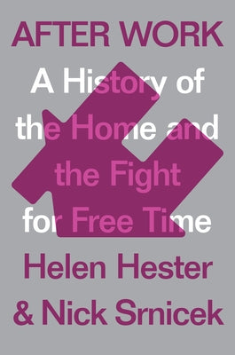 After Work: A History of the Home and the Fight for Free Time by Hester, Helen