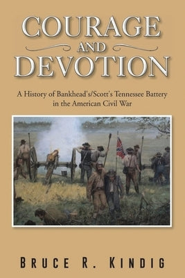 Courage and Devotion: A History of Bankhead's/Scott's Tennessee Battery in the American Civil War Paperback Ewings Publishing LLC