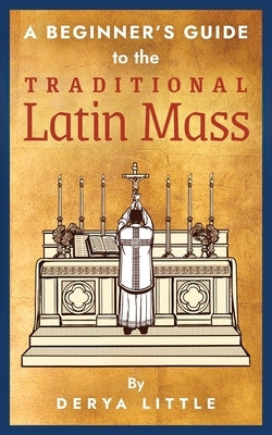 A Beginner's Guide to the Traditional Latin Mass by Little, Derya