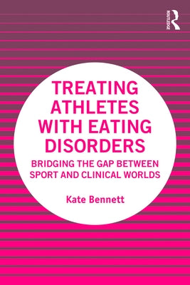 Treating Athletes with Eating Disorders: Bridging the Gap between Sport and Clinical Worlds by Bennett, Kate