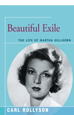 Beautiful Exile: The Life of Martha Gellhorn by Rollyson, Carl