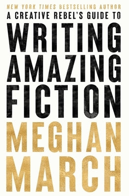 A Creative Rebels Guide to Writing Amazing Fiction by March, Meghan