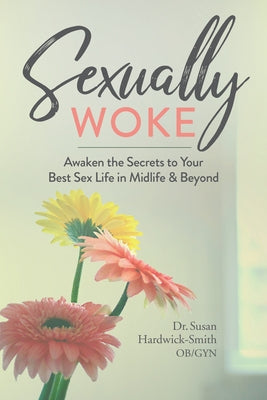 Sexually Woke: Awaken the Secrets to Your Best Sex Life in Midlife & Beyond by Hardwick-Smith, Susan