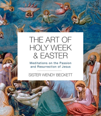 The Art of Holy Week and Easter: Meditations on the Passion and Resurrection of Jesus by Beckett, Wendy