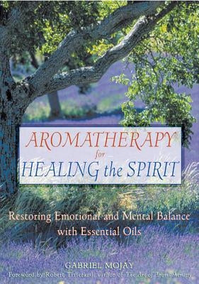 Aromatherapy for Healing the Spirit: Restoring Emotional and Mental Balance with Essential Oils by Mojay, Gabriel
