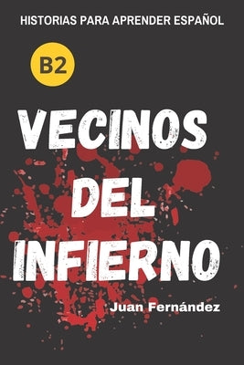 Learn Spanish With Stories (B2): Vecinos del infierno - A Short Story in Spanish for Intermediate and Advanced Learners by Fernández, Juan