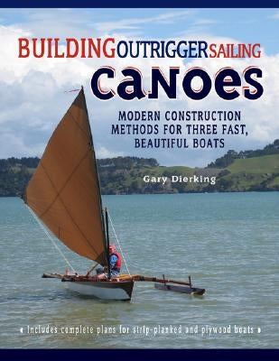 Building Outrigger Sailing Canoes: Modern Construction Methods for Three Fast, Beautiful Boats by Dierking, Gary