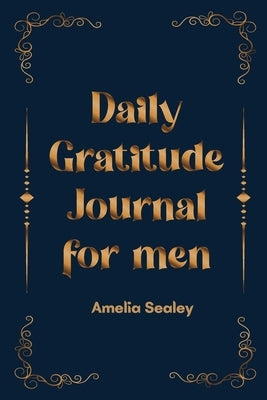 Daily Gratitude Book for Men: Cultivate an Attitude of Gratitude, Mindfulness and Reflection, A Simple and Effective Gratitude Journal by Sealey, Amelia