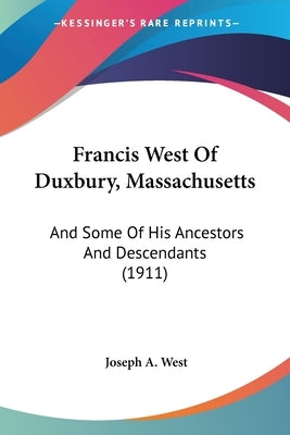 Francis West Of Duxbury, Massachusetts: And Some Of His Ancestors And Descendants (1911) Paperback Kessinger Publishing