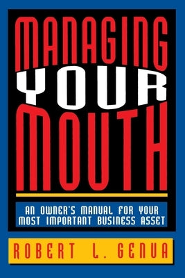 Managing Your Mouth: An Owner's Manual for Your Most Important Business Asset by Genua, Robert L.