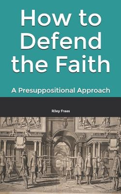 How to Defend the Faith: A Presuppositional Approach Paperback Createspace Independent Publishing Platform