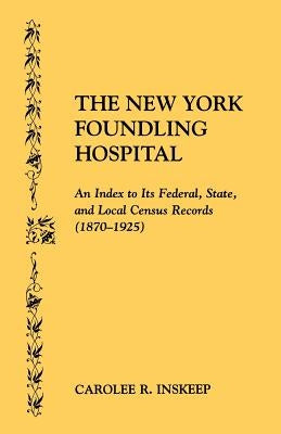 The New York Foundling Hospital. an Index to Its Federal, State, and Local Census Records (1870-1925) by Inskeep, Carolee R.