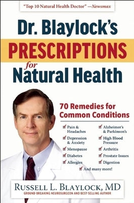 Dr. Blaylock's Prescriptions for Natural Health: 70 Remedies for Common Conditions by Blaylock, Russell L.