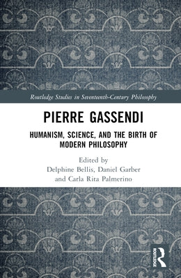 Pierre Gassendi: Humanism, Science, and the Birth of Modern Philosophy by Bellis, Delphine