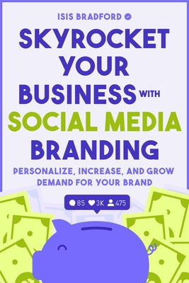 Skyrocket Your Business with Social Media Branding: Personalize, Increase, and Grow Demand for Your Brand (Social Media Branding, Digital Products, Ma by Bradford, Isis