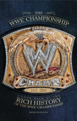 The Wwe Championship: A Look Back at the Rich History of the Wwe Championship by Sullivan, Kevin