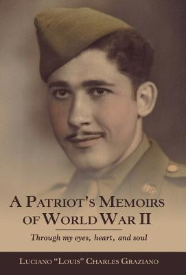 A Patriot's Memoirs of World War Ii: Through My Eyes, Heart, and Soul by Charles Graziano, Luciano Louis