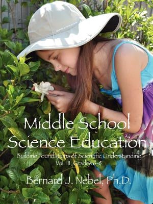 Middle School Science Education: Building Foundations of Scientific Understanding, Vol. III, Grades 6-8 by Nebel Phd, Bernard J.