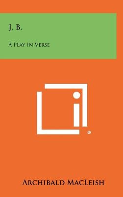 J. B.: A Play In Verse by MacLeish, Archibald