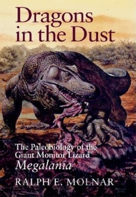 Dragons in the Dust: The Paleobiology of the Giant Monitor Lizard Megalania by Molnar, Ralph E.