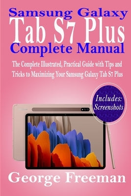 Samsung Galaxy Tab S7 Plus Complete Manual: The Complete Illustrated, Practical Guide with Tips and Tricks to Maximizing Your Samsung Galaxy Tab S7 Pl by Freeman, George