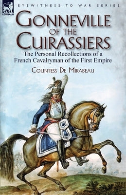 Gonneville of the Cuirassiers: the Personal Recollections of a French Cavalryman of the First Empire Paperback Leonaur Ltd
