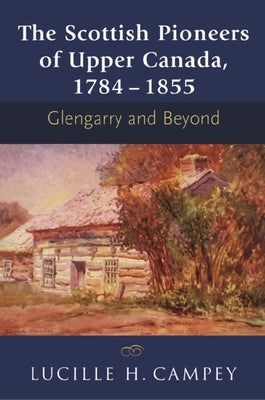 The Scottish Pioneers of Upper Canada, 1784-1855: Glengarry and Beyond Natural Heritage Books